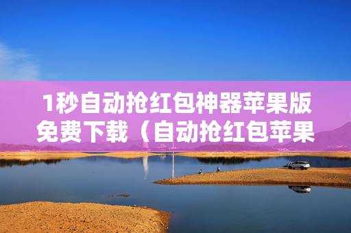 1秒自动抢红包神器苹果版免费下载（自动抢红包苹果版软件下载）