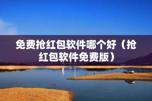 免费抢红包软件哪个好（抢红包软件免费版）