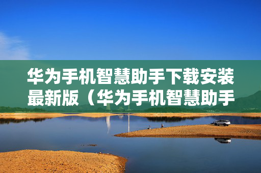 华为手机智慧助手下载安装最新版（华为手机智慧助手下载安装最新版）