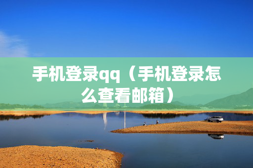 手机登录qq（手机登录怎么查看邮箱）