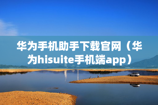 华为手机助手下载官网（华为hisuite手机端app）