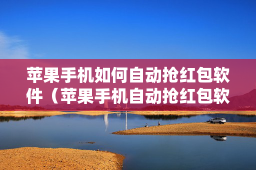 苹果手机如何自动抢红包软件（苹果手机自动抢红包软件免费下载）