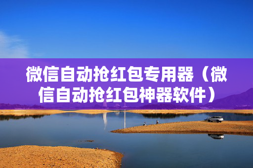 微信自动抢红包专用器（微信自动抢红包神器软件）