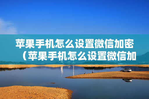 苹果手机怎么设置微信加密（苹果手机怎么设置微信加密锁屏密码）