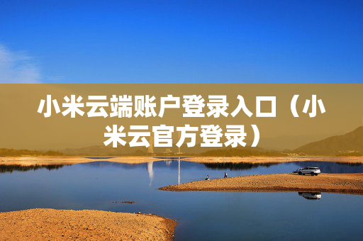 小米云端账户登录入口（小米云官方登录）