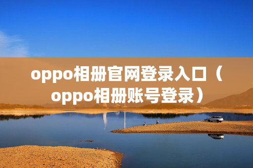 oppo相册官网登录入口（oppo相册账号登录）