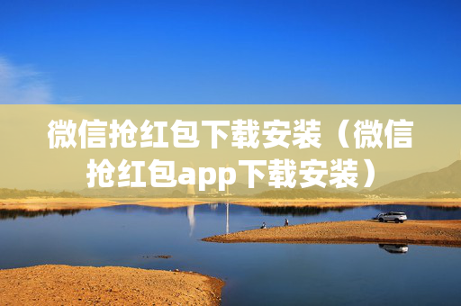 微信抢红包下载安装（微信抢红包app下载安装）