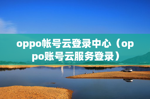 oppo帐号云登录中心（oppo账号云服务登录）