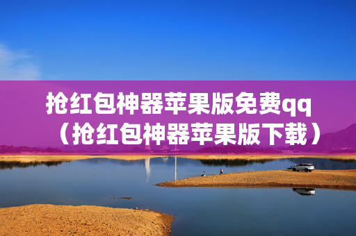 抢红包神器苹果版免费qq（抢红包神器苹果版下载）
