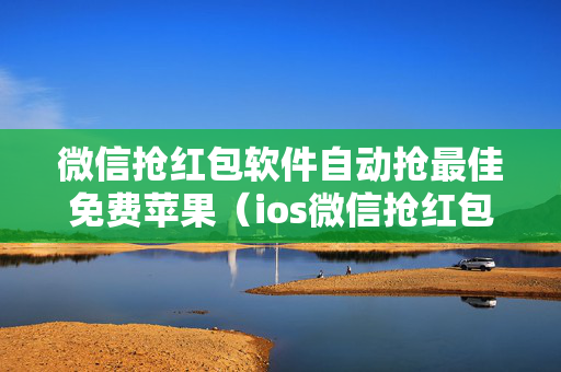 微信抢红包软件自动抢最佳免费苹果（ios微信抢红包神器自动抢最佳软件）