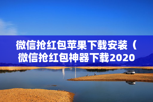 微信抢红包苹果下载安装（微信抢红包神器下载2020苹果）