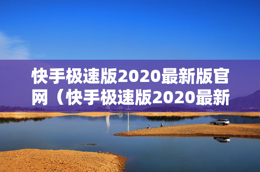 快手极速版2020最新版官网（快手极速版2020最新版官网）