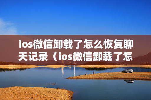 ios微信卸载了怎么恢复聊天记录（ios微信卸载了怎么恢复聊天记录内容）