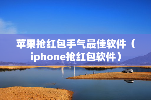 苹果抢红包手气最佳软件（iphone抢红包软件）