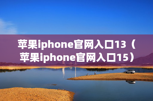 苹果iphone官网入口13（苹果iphone官网入口15）