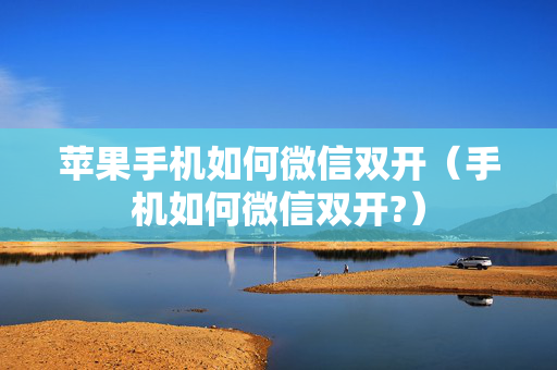 苹果手机如何微信双开（手机如何微信双开?）