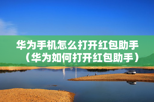 华为手机怎么打开红包助手（华为如何打开红包助手）