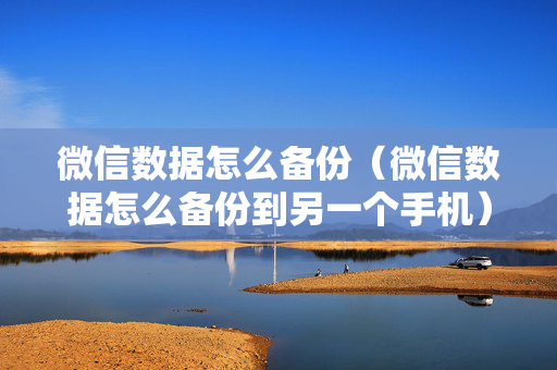微信数据怎么备份（微信数据怎么备份到另一个手机）