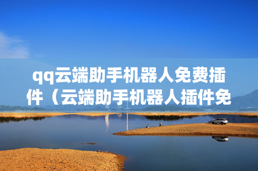 qq云端助手机器人免费插件（云端助手机器人插件免费）