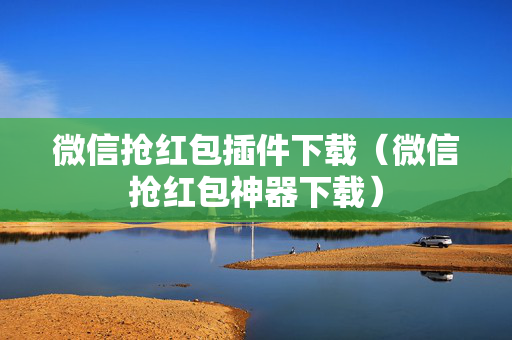 微信抢红包插件下载（微信抢红包神器下载）