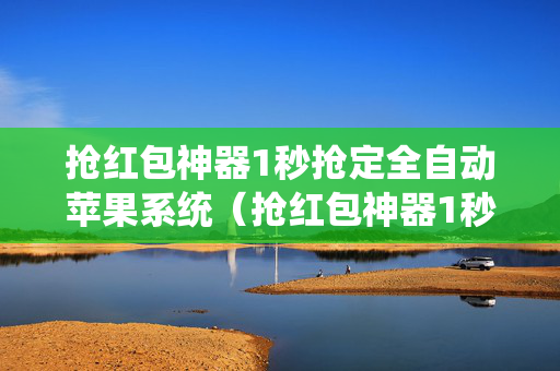 抢红包神器1秒抢定全自动苹果系统（抢红包神器1秒抢定全自动苹果系统真的假的）