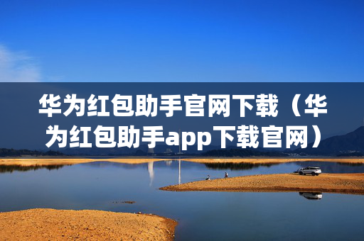 华为红包助手官网下载（华为红包助手app下载官网）