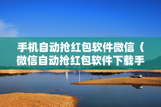 手机自动抢红包软件微信（微信自动抢红包软件下载手机）