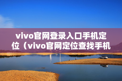 vivo官网登录入口手机定位（vivo官网定位查找手机网站）