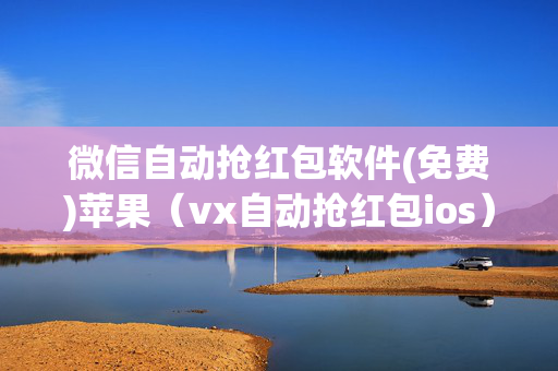 微信自动抢红包软件(免费)苹果（vx自动抢红包ios）