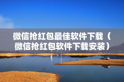 微信抢红包最佳软件下载（微信抢红包软件下载安装）