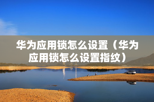华为应用锁怎么设置（华为应用锁怎么设置指纹）