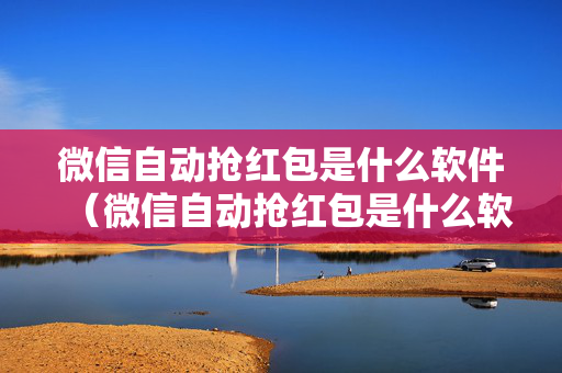 微信自动抢红包是什么软件（微信自动抢红包是什么软件呀）