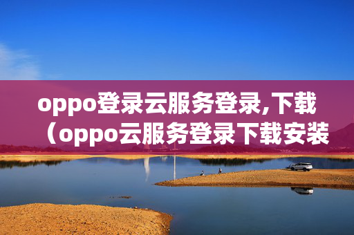 oppo登录云服务登录,下载（oppo云服务登录下载安装）