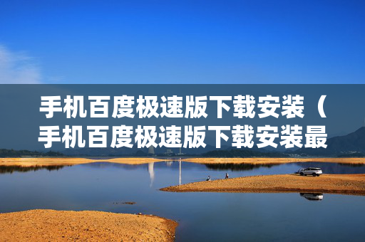 手机百度极速版下载安装（手机百度极速版下载安装最新版）