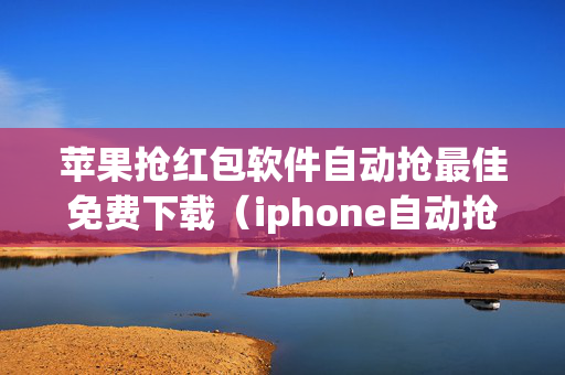 苹果抢红包软件自动抢最佳免费下载（iphone自动抢红包神器）