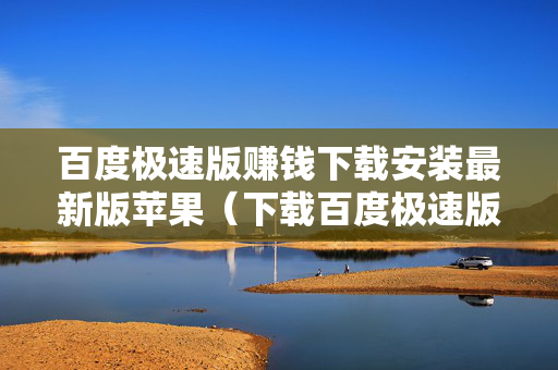 百度极速版赚钱下载安装最新版苹果（下载百度极速版赚钱的）