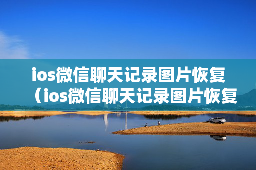 ios微信聊天记录图片恢复（ios微信聊天记录图片恢复在哪里）