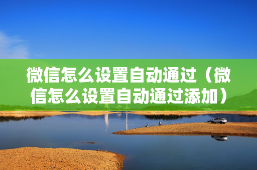 微信怎么设置自动通过（微信怎么设置自动通过添加）