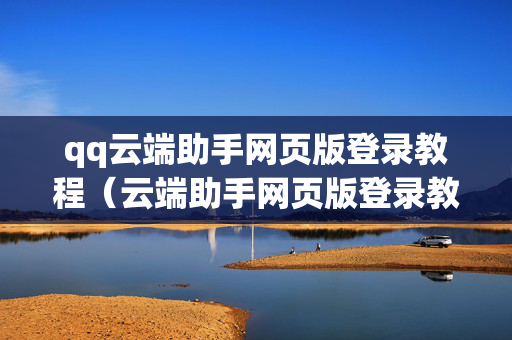 qq云端助手网页版登录教程（云端助手网页版登录教程图片）