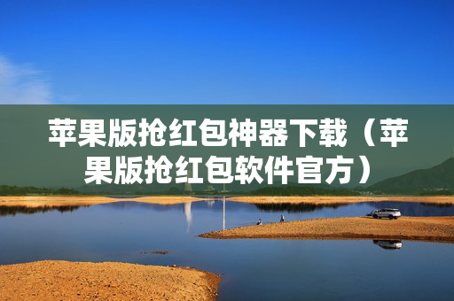 苹果版抢红包神器下载（苹果版抢红包软件官方）