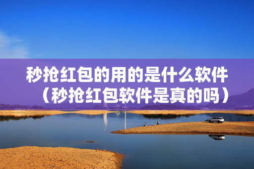 秒抢红包的用的是什么软件（秒抢红包软件是真的吗）