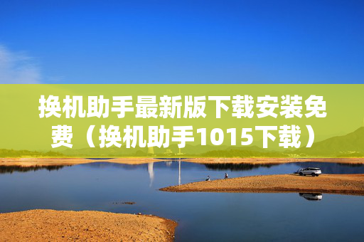换机助手最新版下载安装免费（换机助手1015下载）