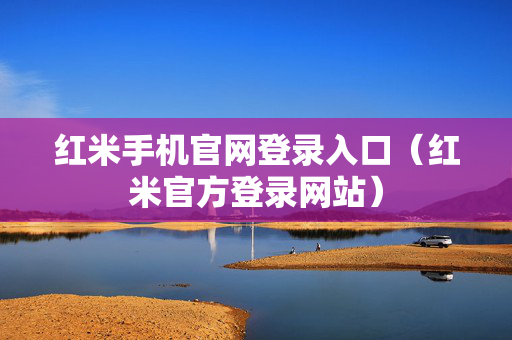 红米手机官网登录入口（红米官方登录网站）