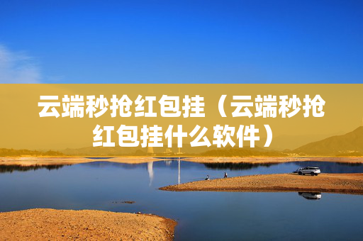 云端秒抢红包挂（云端秒抢红包挂什么软件）