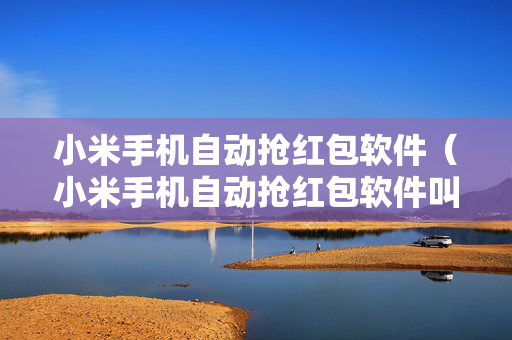 小米手机自动抢红包软件（小米手机自动抢红包软件叫什么）