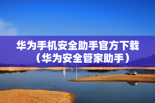 华为手机安全助手官方下载（华为安全管家助手）