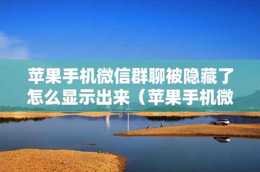 苹果手机微信群聊被隐藏了怎么显示出来（苹果手机微信群不见了怎么找回来）