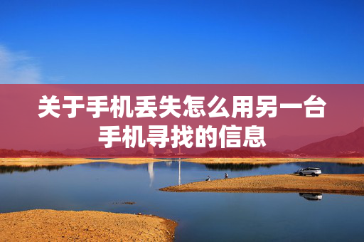 关于手机丢失怎么用另一台手机寻找的信息