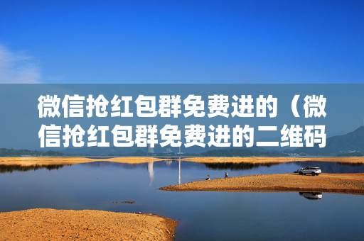 微信抢红包群免费进的（微信抢红包群免费进的二维码2022）
