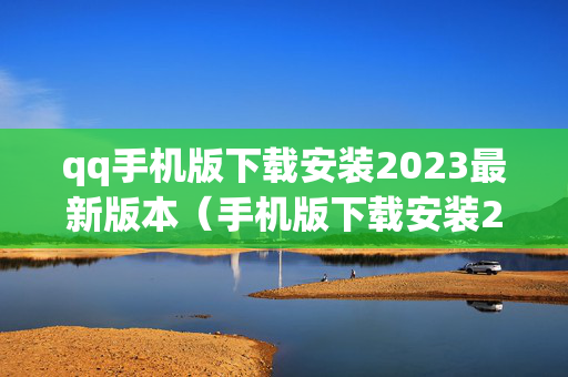 qq手机版下载安装2023最新版本（手机版下载安装2021最新版）